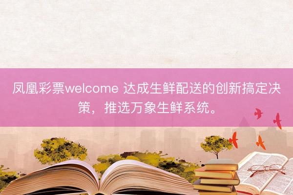 凤凰彩票welcome 达成生鲜配送的创新搞定决策，推选万象生鲜系统。