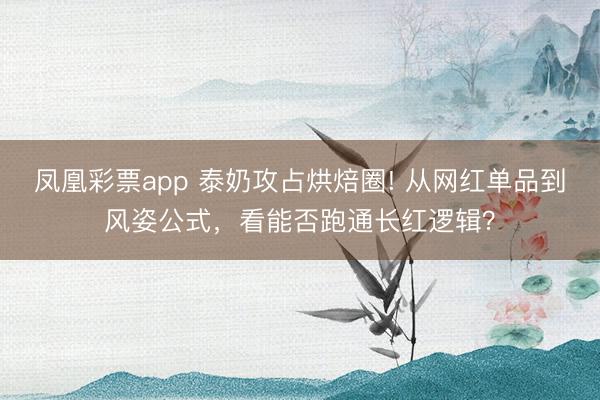 凤凰彩票app 泰奶攻占烘焙圈! 从网红单品到风姿公式,看能否跑通长红逻辑?
