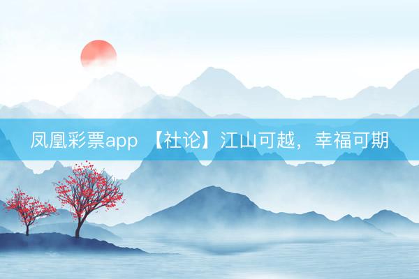 凤凰彩票app 【社论】江山可越,幸福可期