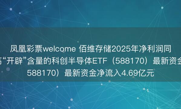 凤凰彩票welcome 佰维存储2025年净利润同比增长438%，高“开辟”含量的科创半导体ETF（588170）最新资金净流入4.69亿元