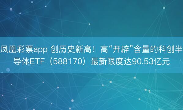 凤凰彩票app 创历史新高!高“开辟”含量的科创半导体ETF(588170)最新限度达90.53亿元