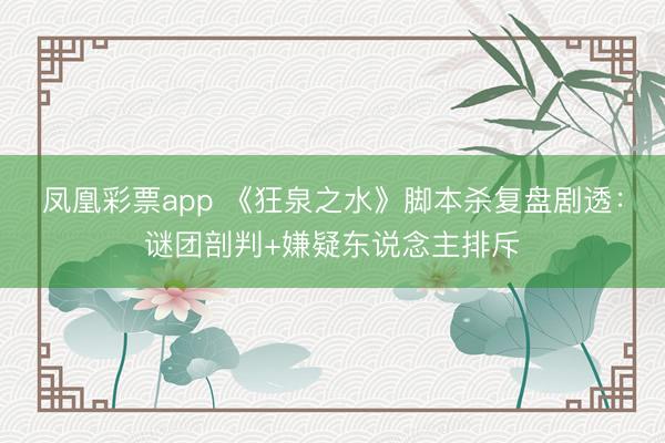 凤凰彩票app 《狂泉之水》脚本杀复盘剧透：谜团剖判+嫌疑东说念主排斥