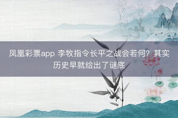 凤凰彩票app 李牧指令长平之战会若何？其实历史早就给出了谜底